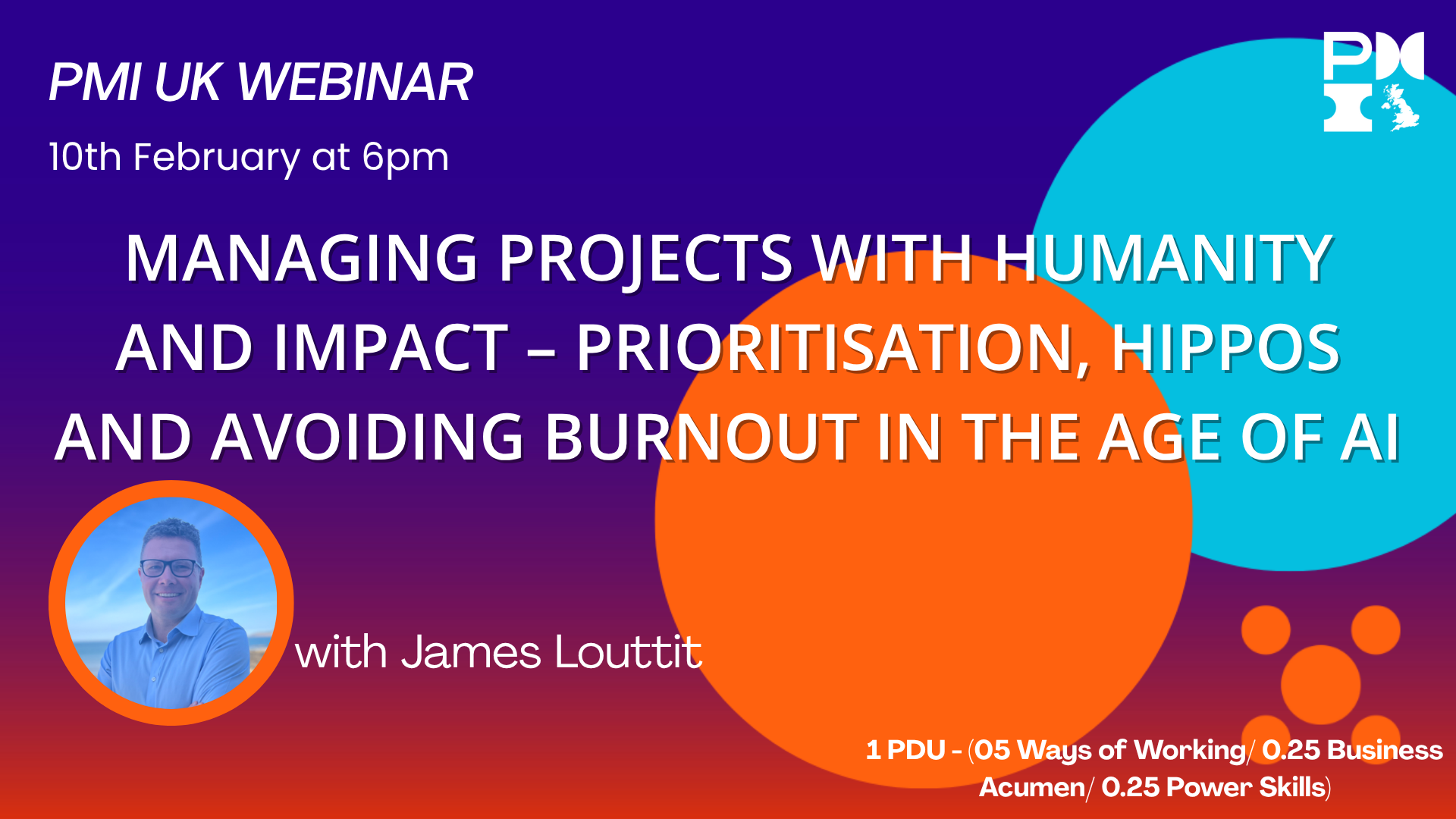 PMI UK Webinar: Managing Projects with humanity and impact – Prioritisation, HiPPOs and avoiding burnout in the age of AI. 10th February 2026