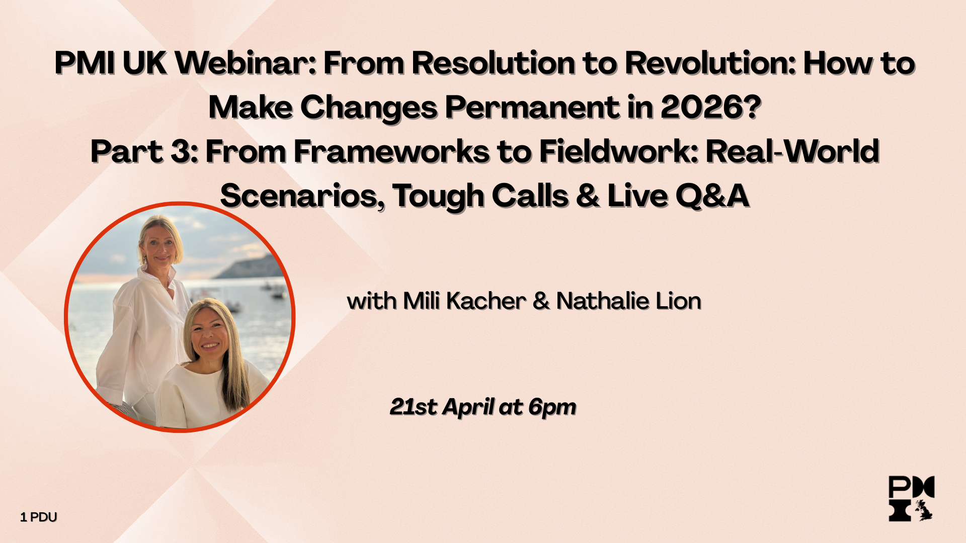 PMI UK Webinar: From Resolution to Revolution: How to Make Changes Permanent in 2026? Part 3: From Frameworks to Fieldwork: Real World Scenarios, Tough Calls & Live. 21st April 2026